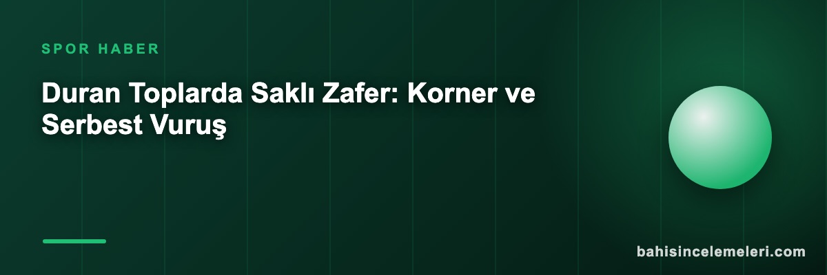Duran Toplarda Saklı Zafer: Korner ve Serbest Vuruş
