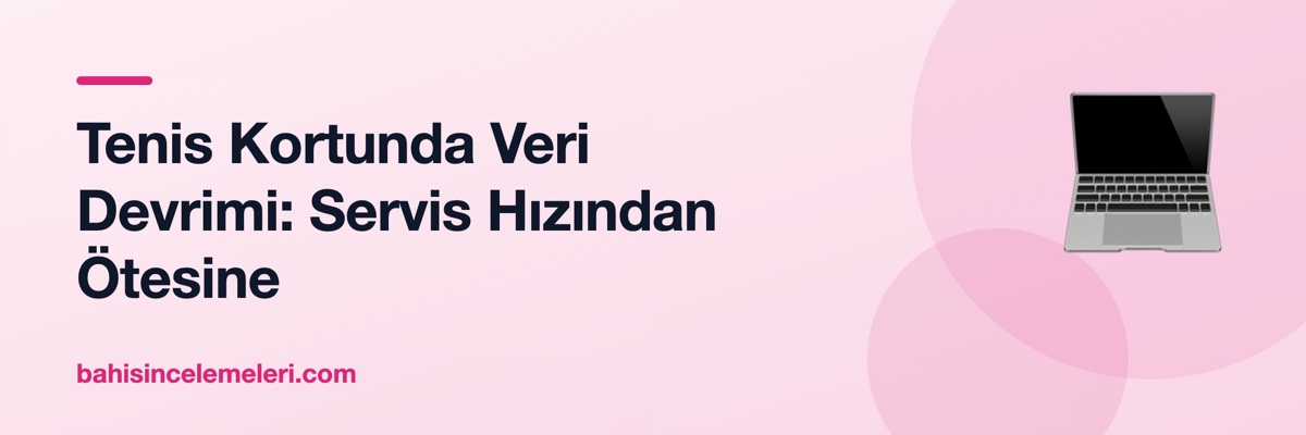 Tenis Kortunda Veri Devrimi: Servis Hızından Ötesine